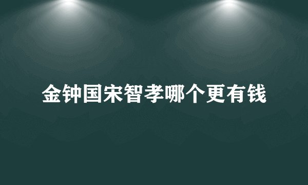金钟国宋智孝哪个更有钱