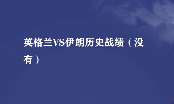 英格兰VS伊朗历史战绩（没有）