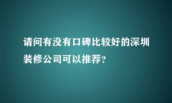请问有没有口碑比较好的深圳装修公司可以推荐？