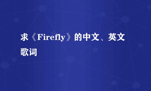 求《Firefly》的中文、英文歌词