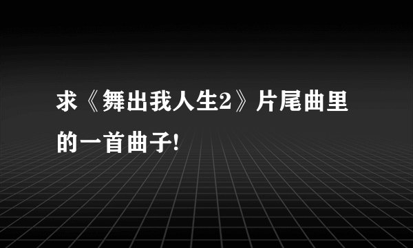 求《舞出我人生2》片尾曲里的一首曲子!
