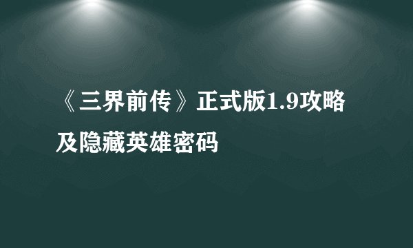 《三界前传》正式版1.9攻略及隐藏英雄密码