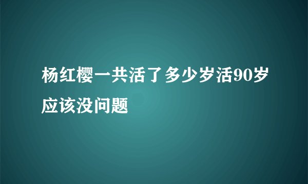 杨红樱一共活了多少岁活90岁应该没问题