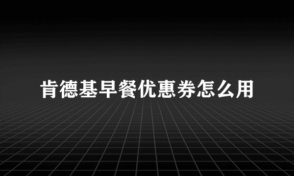 肯德基早餐优惠券怎么用