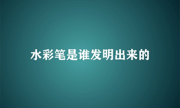 水彩笔是谁发明出来的