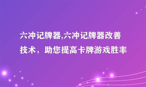 六冲记牌器,六冲记牌器改善技术,助您提高卡牌游戏胜率