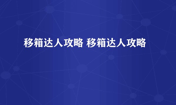 移箱达人攻略 移箱达人攻略