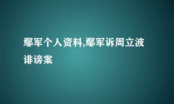 鄢军个人资料,鄢军诉周立波诽谤案