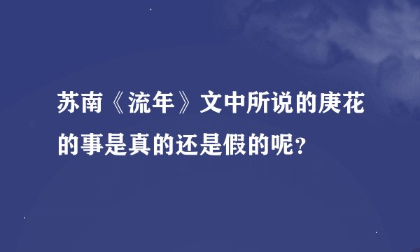 苏南《流年》文中所说的庚花的事是真的还是假的呢？