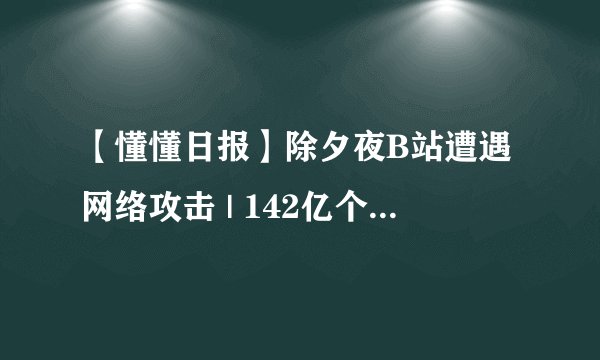 【懂懂日报】除夕夜B站遭遇网络攻击 | 142亿个红包火爆迎鸡年