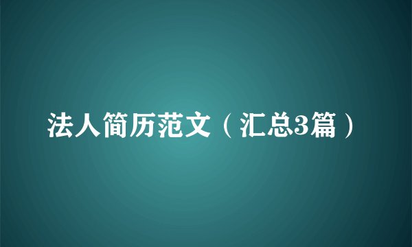 法人简历范文（汇总3篇）