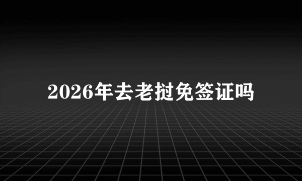 2026年去老挝免签证吗