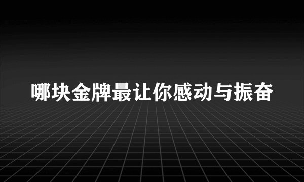 哪块金牌最让你感动与振奋