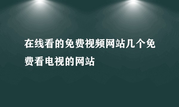 在线看的免费视频网站几个免费看电视的网站