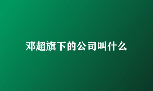 邓超旗下的公司叫什么