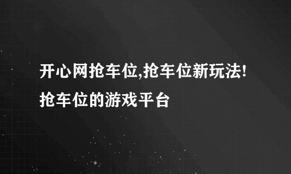 开心网抢车位,抢车位新玩法! 抢车位的游戏平台