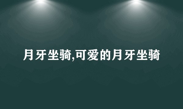 月牙坐骑,可爱的月牙坐骑