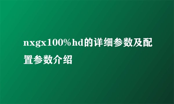 nxgx100%hd的详细参数及配置参数介绍