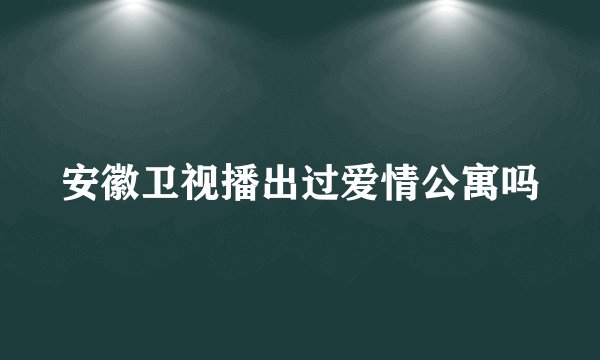 安徽卫视播出过爱情公寓吗
