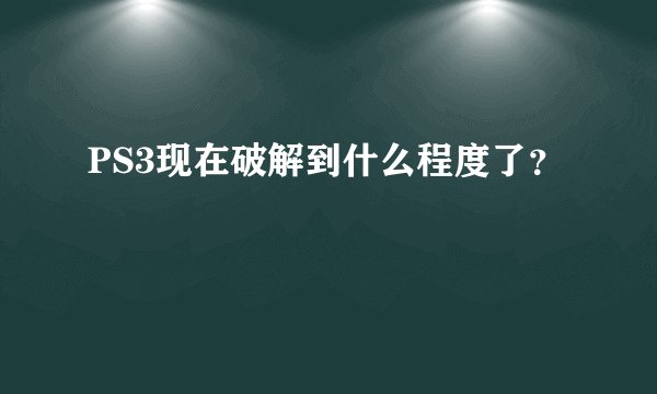 PS3现在破解到什么程度了？