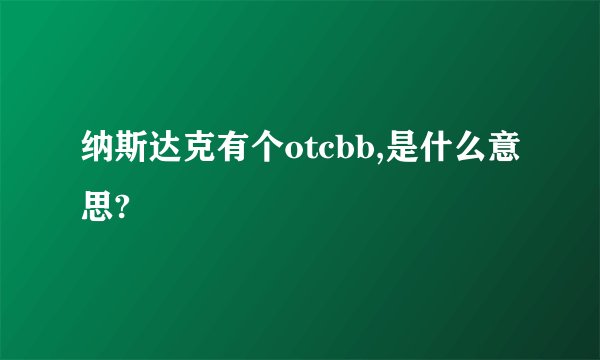 纳斯达克有个otcbb,是什么意思?