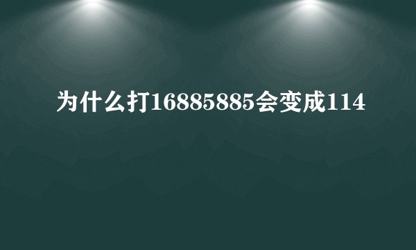 为什么打16885885会变成114