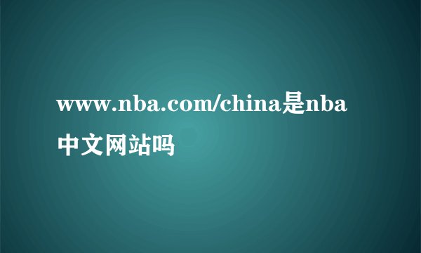 www.nba.com/china是nba中文网站吗