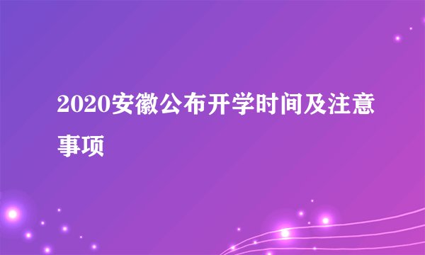 2020安徽公布开学时间及注意事项