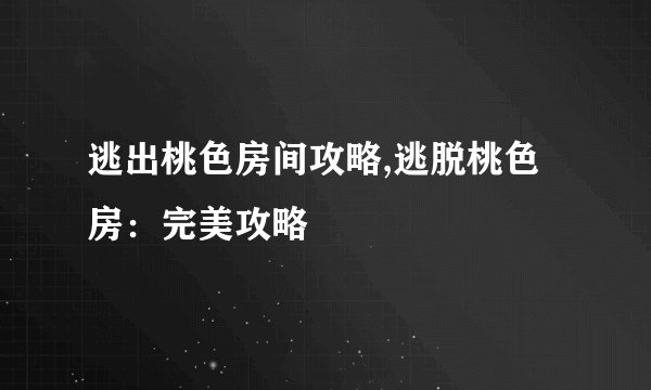 逃出桃色房间攻略,逃脱桃色房：完美攻略