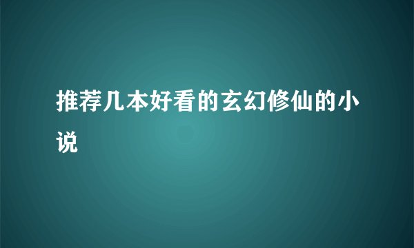 推荐几本好看的玄幻修仙的小说