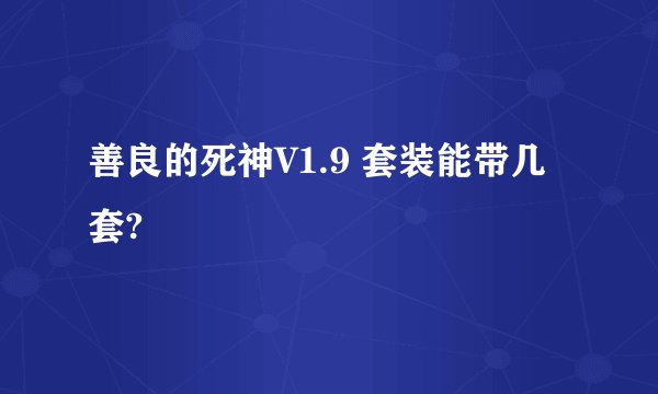 善良的死神V1.9 套装能带几套?