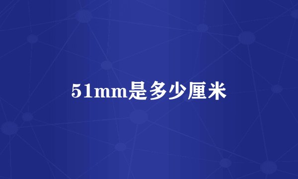 51mm是多少厘米