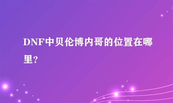 DNF中贝伦博内哥的位置在哪里？