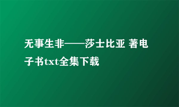 无事生非——莎士比亚 著电子书txt全集下载