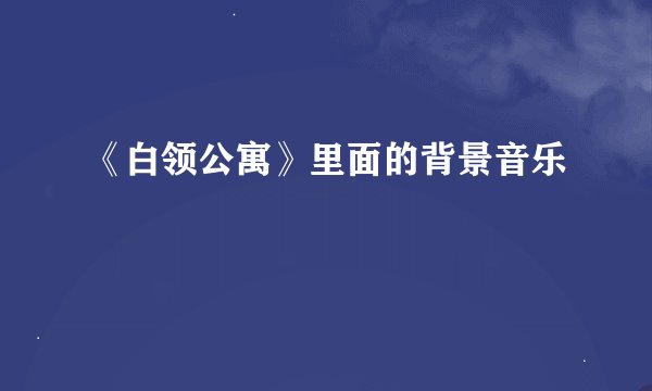 《白领公寓》里面的背景音乐