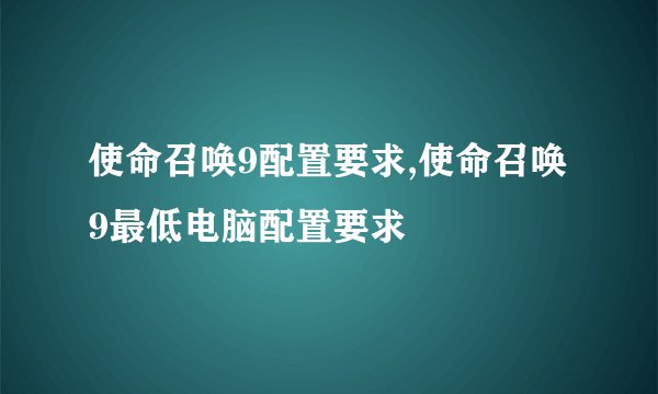 使命召唤9配置要求,使命召唤9最低电脑配置要求