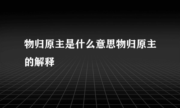物归原主是什么意思物归原主的解释