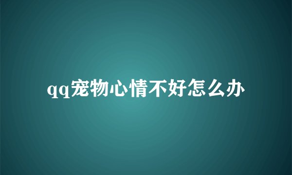 qq宠物心情不好怎么办