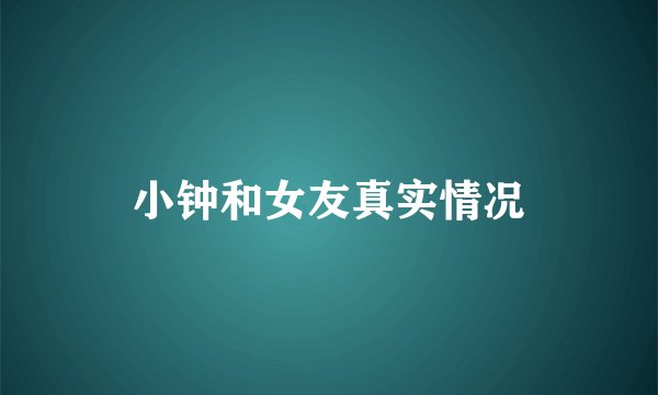 小钟和女友真实情况