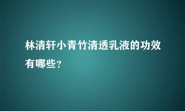 林清轩小青竹清透乳液的功效有哪些？