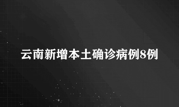 云南新增本土确诊病例8例