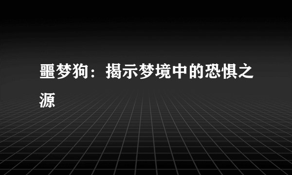 噩梦狗：揭示梦境中的恐惧之源
