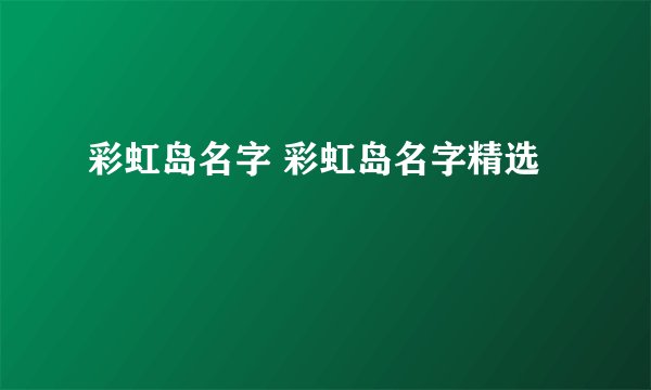 彩虹岛名字 彩虹岛名字精选