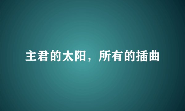 主君的太阳，所有的插曲