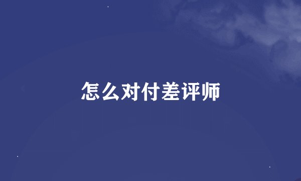 怎么对付差评师