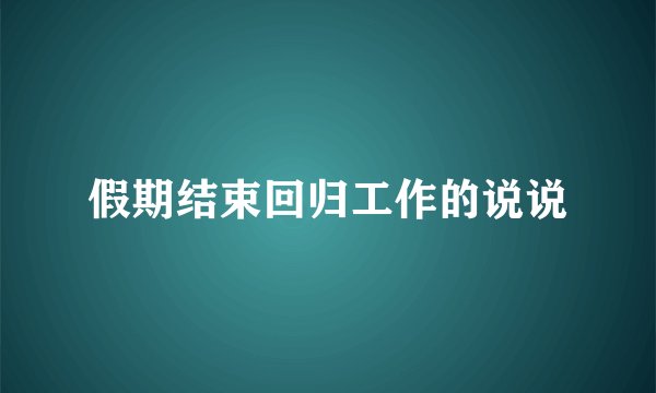 假期结束回归工作的说说