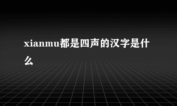 xianmu都是四声的汉字是什么