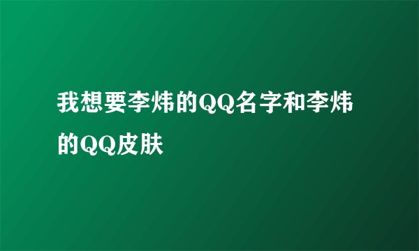 我想要李炜的QQ名字和李炜的QQ皮肤