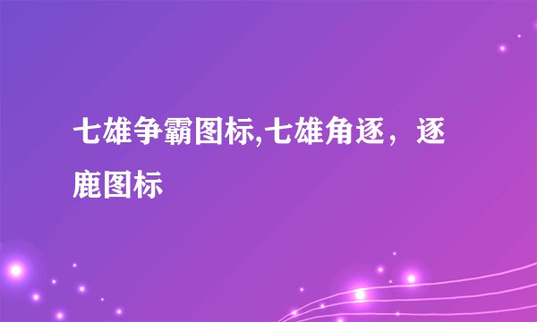 七雄争霸图标,七雄角逐，逐鹿图标