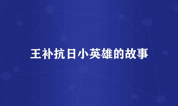 王补抗日小英雄的故事